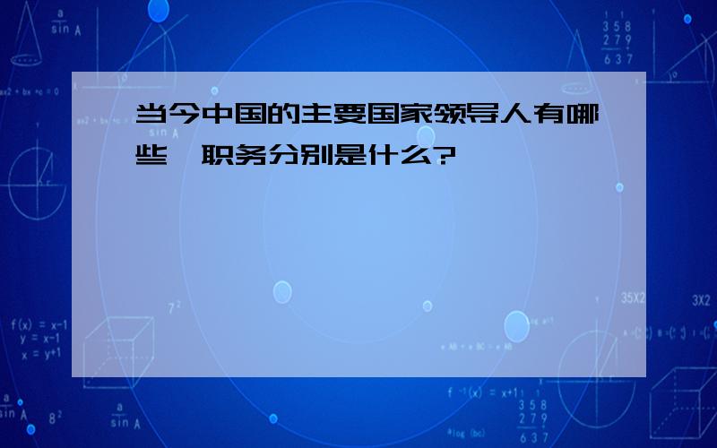 当今中国的主要国家领导人有哪些,职务分别是什么?