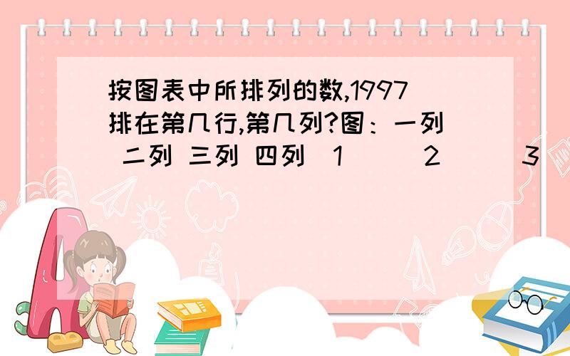 按图表中所排列的数,1997排在第几行,第几列?图：一列 二列 三列 四列  1      2      3      4  8      7      6      5  9     10    11    12 16    15    14    13……………………