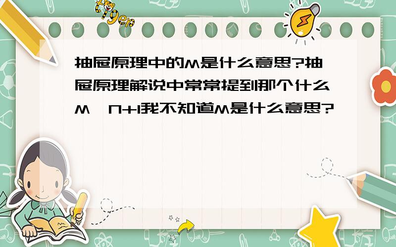 抽屉原理中的M是什么意思?抽屉原理解说中常常提到那个什么M*N+1我不知道M是什么意思?