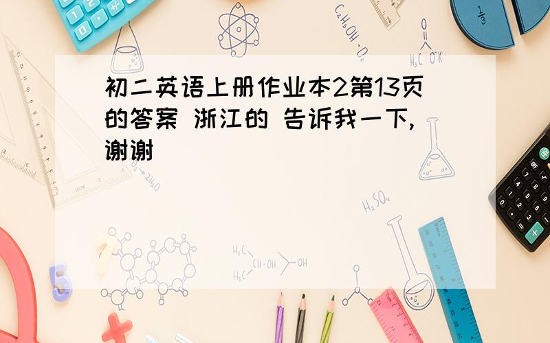 初二英语上册作业本2第13页的答案 浙江的 告诉我一下,谢谢