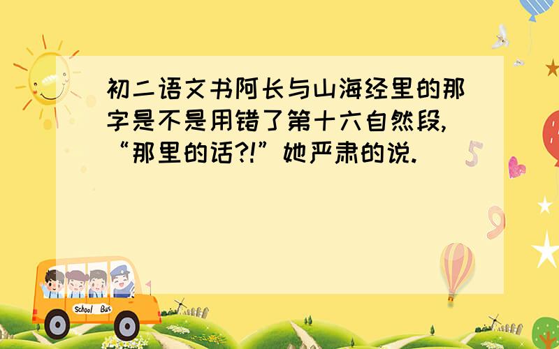 初二语文书阿长与山海经里的那字是不是用错了第十六自然段,“那里的话?!”她严肃的说.