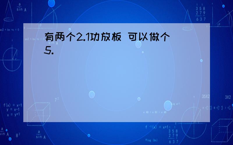 有两个2.1功放板 可以做个5.