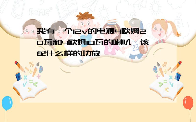 我有一个12v的电源4欧姆20瓦和4欧姆10瓦的喇叭,该配什么样的功放