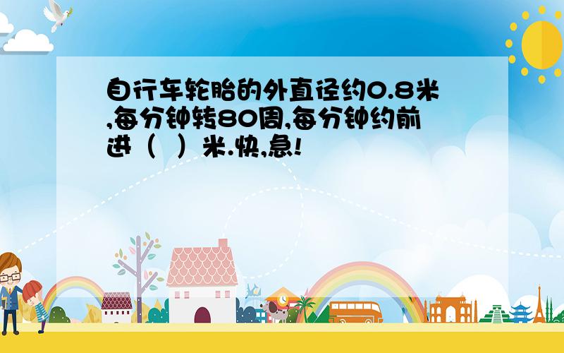 自行车轮胎的外直径约0.8米,每分钟转80周,每分钟约前进（  ）米.快,急!