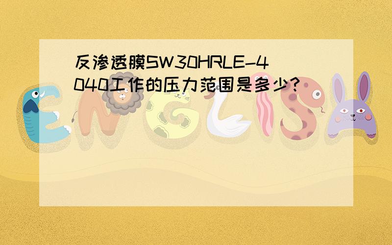 反渗透膜SW30HRLE-4040工作的压力范围是多少?