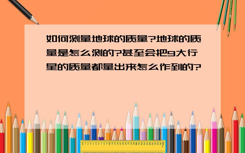 如何测量地球的质量?地球的质量是怎么测的?甚至会把9大行星的质量都量出来怎么作到的?