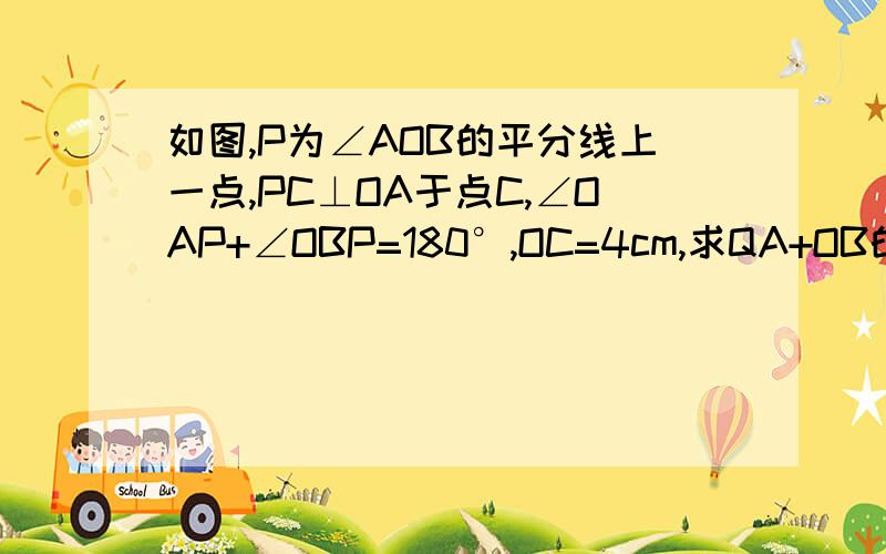 如图,P为∠AOB的平分线上一点,PC⊥OA于点C,∠OAP+∠OBP=180°,OC=4cm,求QA+OB的值