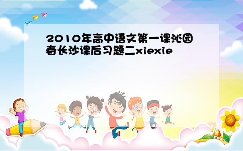 2010年高中语文第一课沁园春长沙课后习题二xiexie