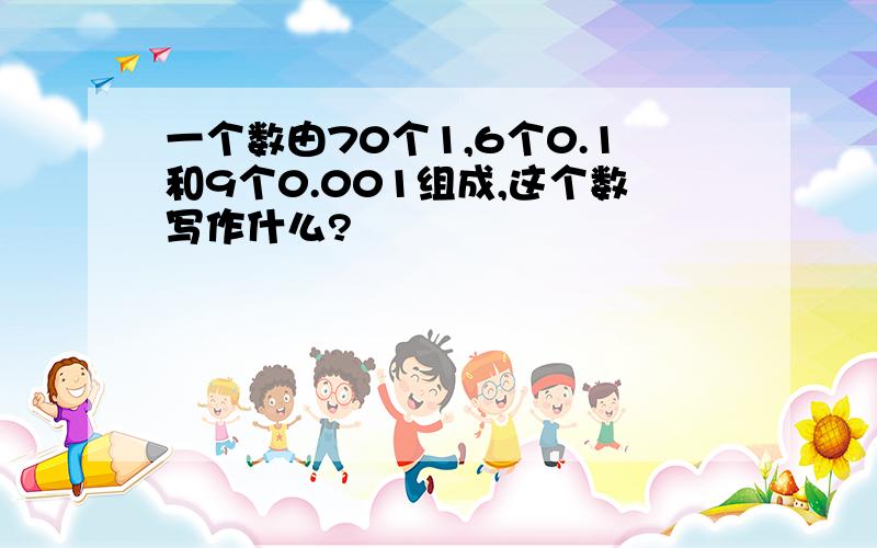 一个数由70个1,6个0.1和9个0.001组成,这个数写作什么?