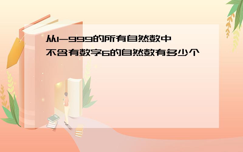 从1-999的所有自然数中,不含有数字6的自然数有多少个