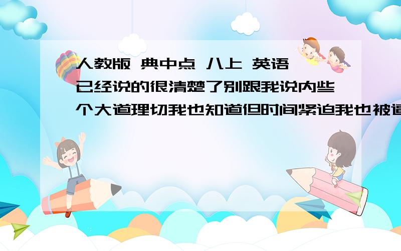 人教版 典中点 八上 英语 已经说的很清楚了别跟我说内些个大道理切我也知道但时间紧迫我也被逼无奈如果懒得发就先从最前面的发起发的时候说清楚是及单元的例：U1（UNIT 1） SA（Section A