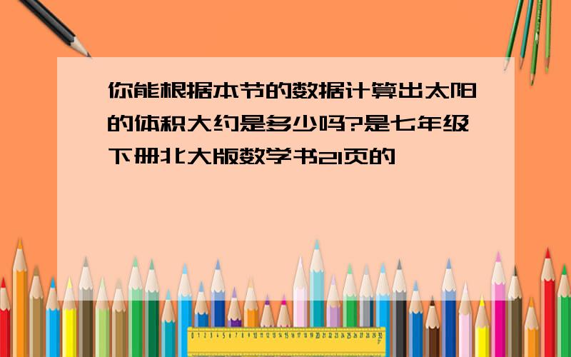 你能根据本节的数据计算出太阳的体积大约是多少吗?是七年级下册北大版数学书21页的