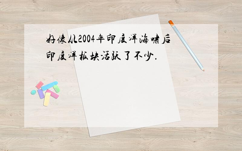 好像从2004年印度洋海啸后印度洋板块活跃了不少.