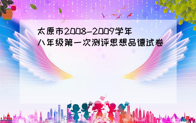 太原市2008-2009学年八年级第一次测评思想品德试卷