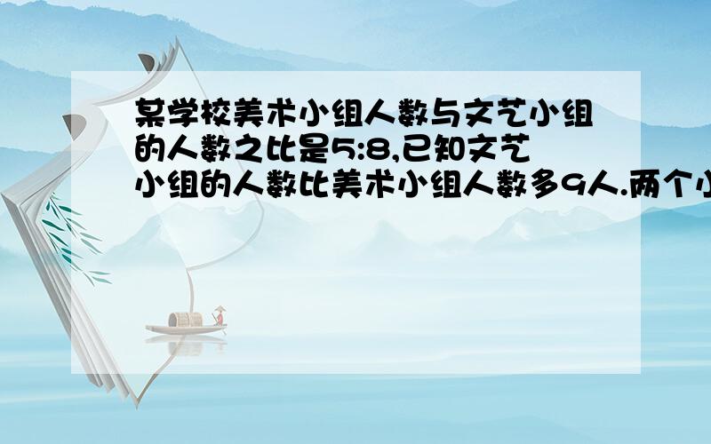 某学校美术小组人数与文艺小组的人数之比是5:8,已知文艺小组的人数比美术小组人数多9人.两个小组各有多少人?