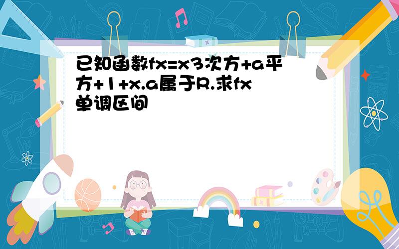 已知函数fx=x3次方+a平方+1+x.a属于R.求fx单调区间