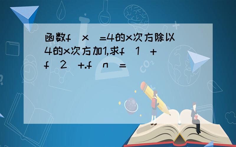 函数f(x)=4的x次方除以4的x次方加1,求f(1)+f(2)+.f(n)=