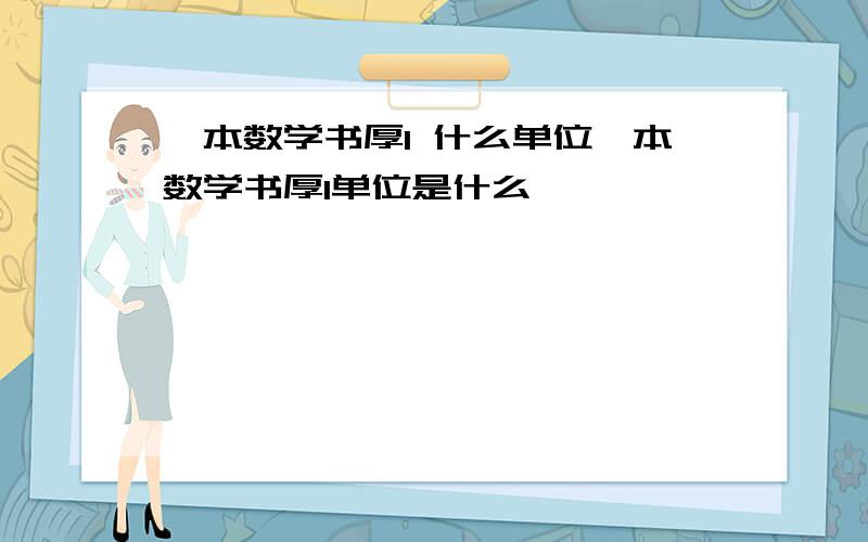 一本数学书厚1 什么单位一本数学书厚1单位是什么