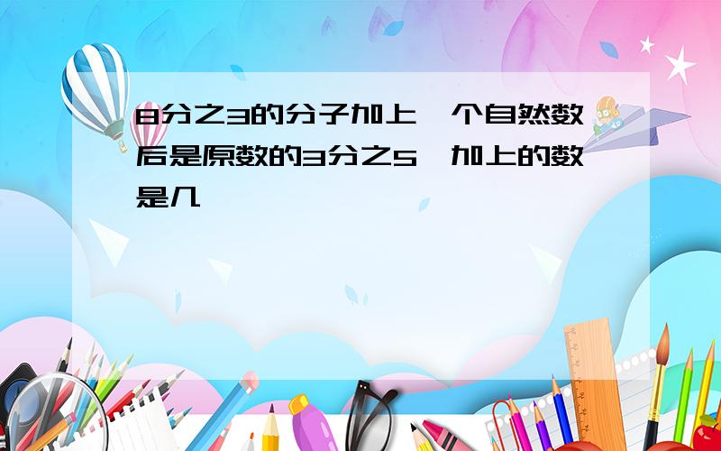 8分之3的分子加上一个自然数后是原数的3分之5,加上的数是几