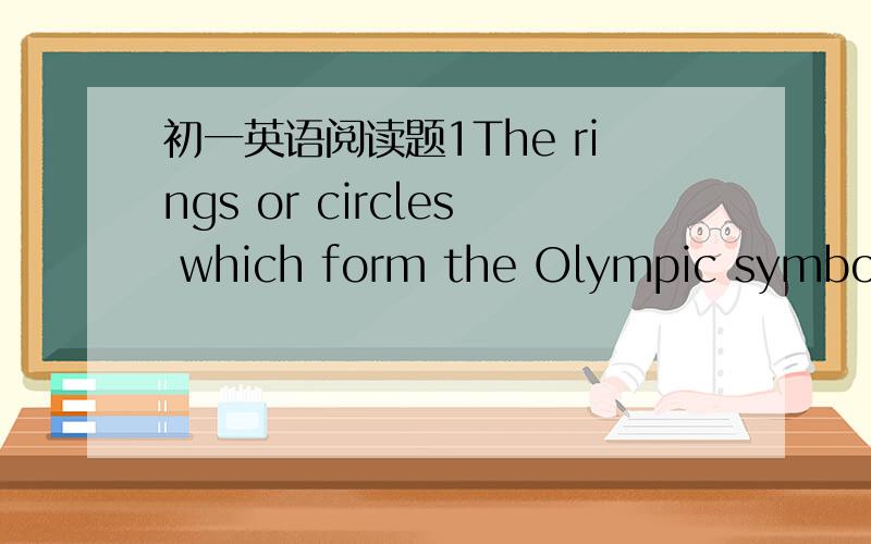 初一英语阅读题1The rings or circles which form the Olympic symbol represented the five big continents——Europe,Asia,Africa,A _1_and America(both North and South).H_2_,the truth is that the rings are linked together to mean the sporting frie