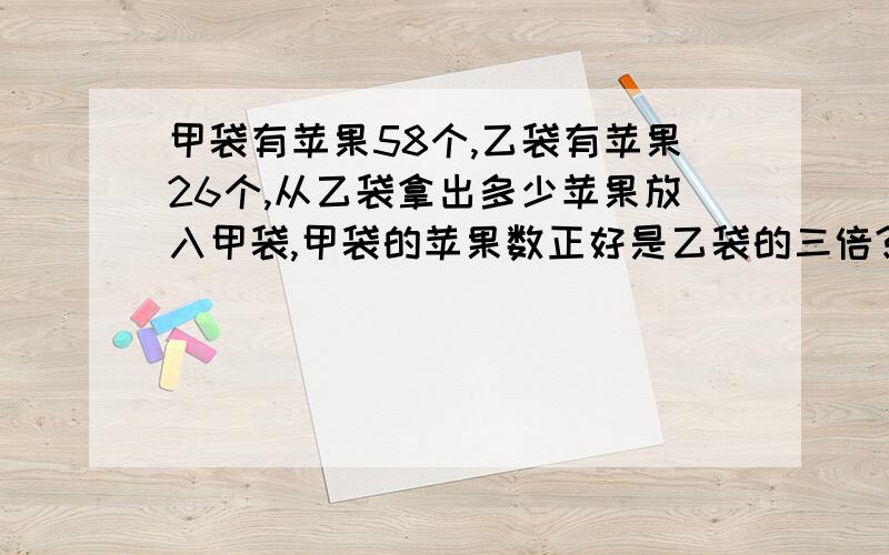 甲袋有苹果58个,乙袋有苹果26个,从乙袋拿出多少苹果放入甲袋,甲袋的苹果数正好是乙袋的三倍?