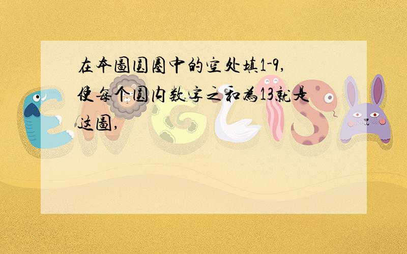 在本图圆圈中的空处填1-9,使每个圆内数字之和为13就是这图,