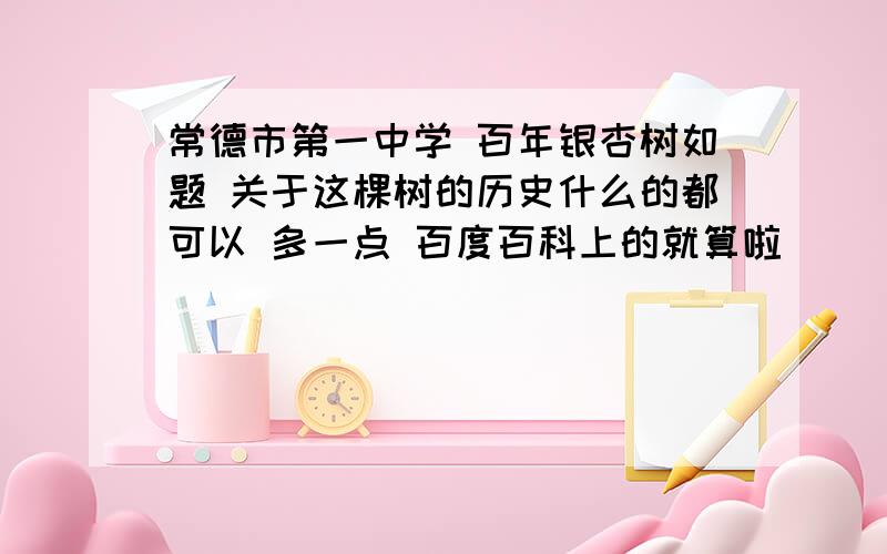 常德市第一中学 百年银杏树如题 关于这棵树的历史什么的都可以 多一点 百度百科上的就算啦