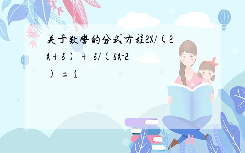 关于数学的分式方程2X/(2X+5) + 5/(5X-2) = 1