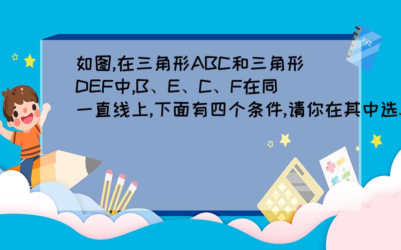 如图,在三角形ABC和三角形DEF中,B、E、C、F在同一直线上,下面有四个条件,请你在其中选3个作为题设,余下1个作为结论,写一个真命题,并加以证明.①AB＝DE②AC＝DF③∠ABC＝∠DEF④BE＝CF 已知：求