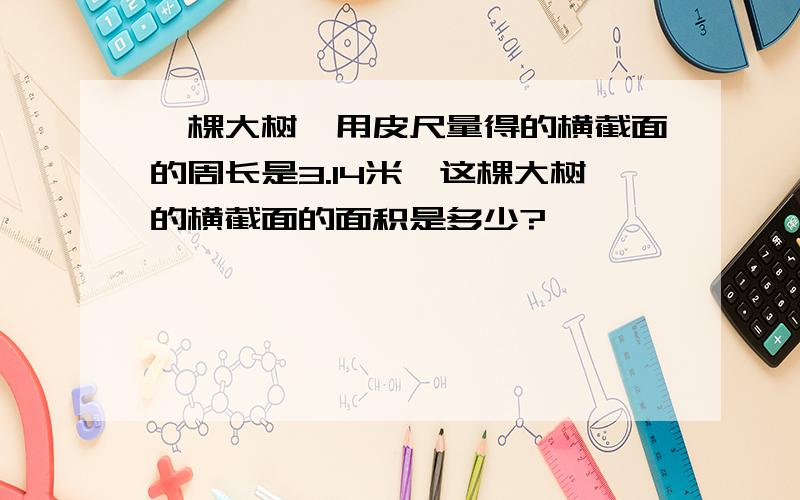 一棵大树,用皮尺量得的横截面的周长是3.14米,这棵大树的横截面的面积是多少?