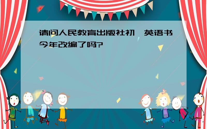 请问人民教育出版社初一英语书今年改编了吗?