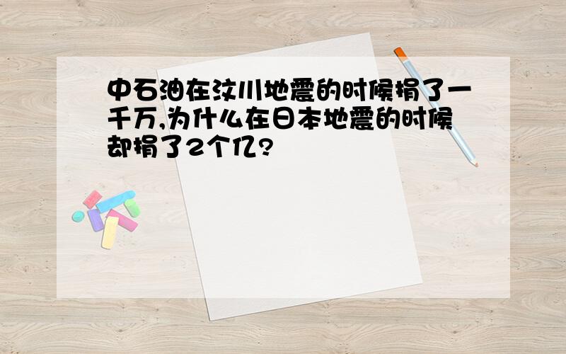 中石油在汶川地震的时候捐了一千万,为什么在日本地震的时候却捐了2个亿?