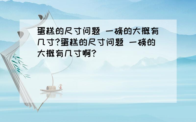 蛋糕的尺寸问题 一磅的大概有几寸?蛋糕的尺寸问题 一磅的大概有几寸啊?