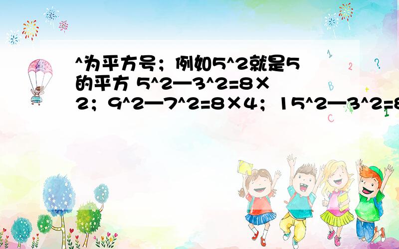 ^为平方号；例如5^2就是5的平方 5^2—3^2=8×2；9^2—7^2=8×4；15^2—3^2=8×271.写出两个有上述规律的算式2.用文字写出上述算式的规律 3.证明这个规律的正确性