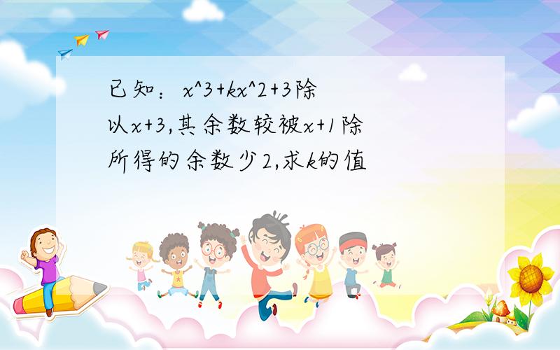 已知：x^3+kx^2+3除以x+3,其余数较被x+1除所得的余数少2,求k的值