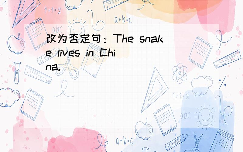 改为否定句：The snake lives in China.