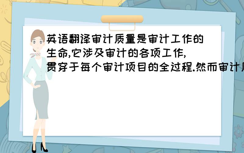 英语翻译审计质量是审计工作的生命,它涉及审计的各项工作,贯穿于每个审计项目的全过程.然而审计质量控制也存在着审计计划不科学、审计工作底稿不规范、审计人员专业技能不过关、审