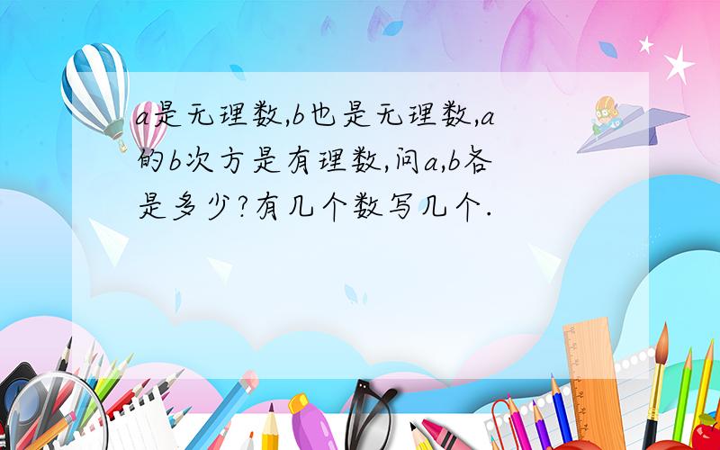 a是无理数,b也是无理数,a的b次方是有理数,问a,b各是多少?有几个数写几个.