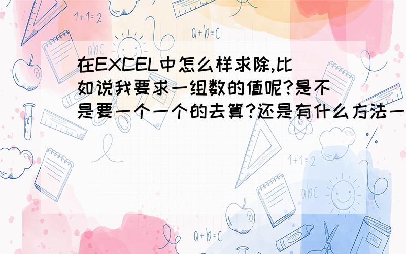 在EXCEL中怎么样求除,比如说我要求一组数的值呢?是不是要一个一个的去算?还是有什么方法一次可以算完呢如1300/220/35/3074/2怎么求除?是不是一个一个的去算?我求出第一组的值后把鼠标放在已