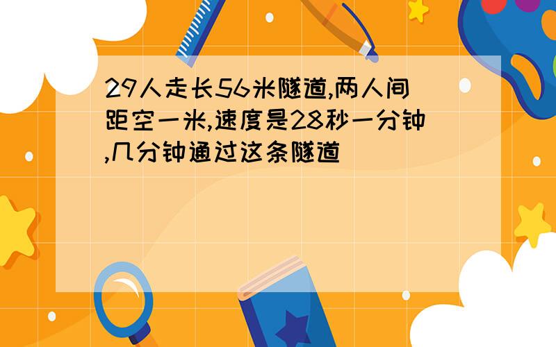 29人走长56米隧道,两人间距空一米,速度是28秒一分钟,几分钟通过这条隧道