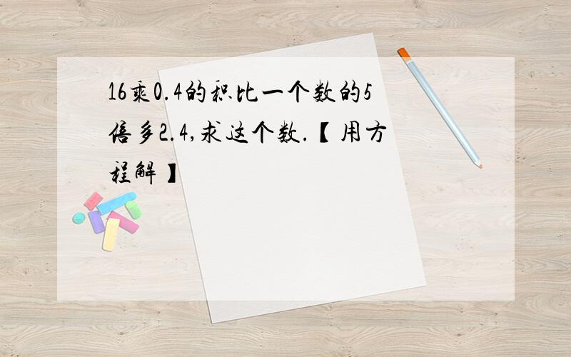 16乘0.4的积比一个数的5倍多2.4,求这个数.【用方程解】