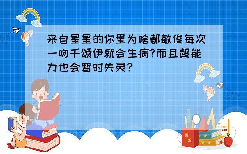 来自星星的你里为啥都敏俊每次一吻千颂伊就会生病?而且超能力也会暂时失灵?