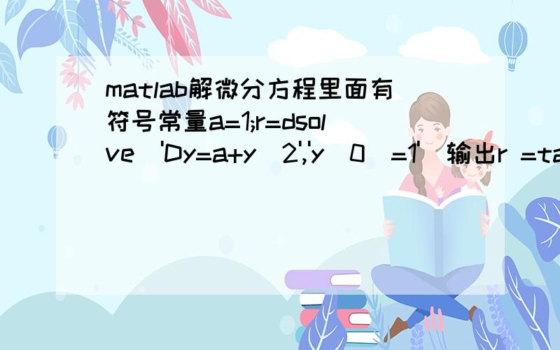 matlab解微分方程里面有符号常量a=1;r=dsolve('Dy=a+y^2','y(0)=1')输出r =tan(t*a^(1/2)+atan(1/a^(1/2)))*a^(1/2)看出来它并没有将a=1代入再求,想知道怎么办啊?请不要说把a=1代入变成r=dsolve('Dy=1+y^2','y(0)=1')；因