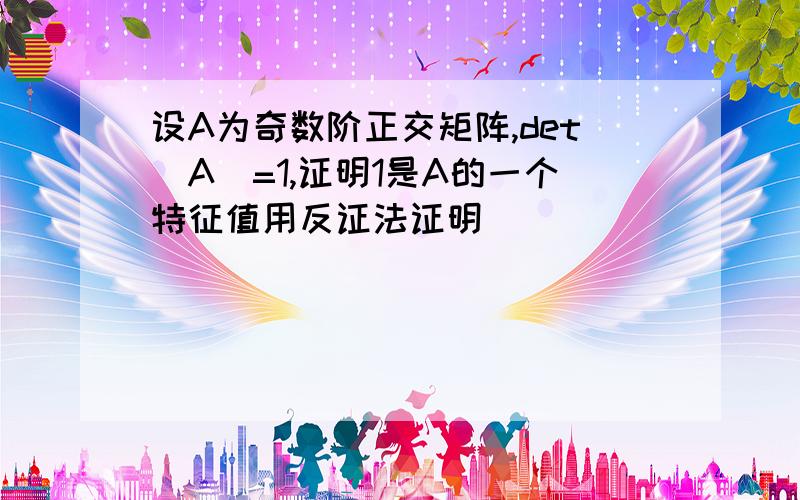 设A为奇数阶正交矩阵,det(A)=1,证明1是A的一个特征值用反证法证明