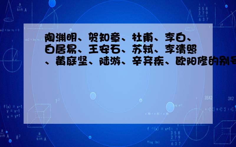 陶渊明、贺知章、杜甫、李白、白居易、王安石、苏轼、李清照、黄庭坚、陆游、辛弃疾、欧阳修的别号是什么