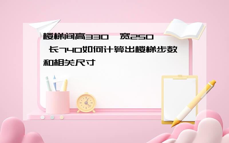 楼梯间高330  宽250  长740如何计算出楼梯步数和相关尺寸