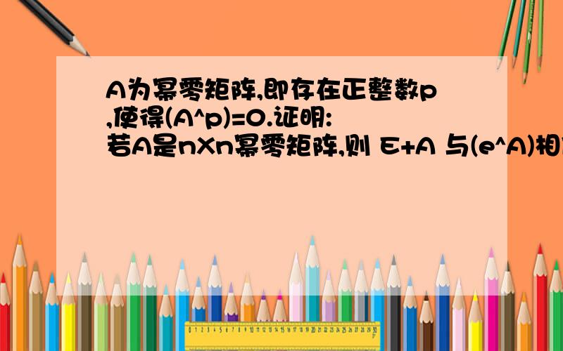 A为幂零矩阵,即存在正整数p,使得(A^p)=0.证明:若A是nXn幂零矩阵,则 E+A 与(e^A)相似.^ 为指数符号.