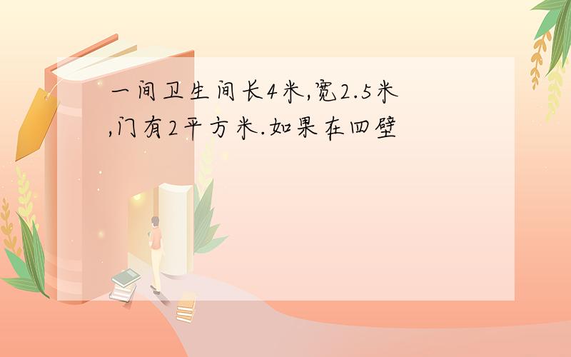 一间卫生间长4米,宽2.5米,门有2平方米.如果在四壁