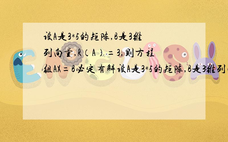 设A是3*5的矩阵,B是3维列向量,R（A）=3,则方程组AX=B必定有解设A是3*5的矩阵,B是3维列向量,R（A）=3,则方程组AX=B为什么必定有解,而不是必定有唯一解