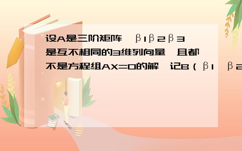 设A是三阶矩阵,β1β2β3是互不相同的3维列向量,且都不是方程组AX=0的解,记B（β1,β2,β3）,且满足r(AB)